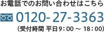 お電話でのお問い合わせはこちら 0120-27-3363（受付時間 平日9：00 ～ 18：00）