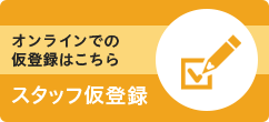 オンラインでの仮登録はこちら:スタッフ仮登録