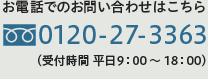 お電話でのお問い合わせはこちら 0120-27-3363（受付時間 平日9：00 ～ 18：00）