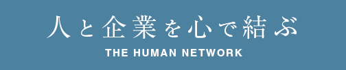人と企業を心で結ぶ : THE HUMAN NETWORK