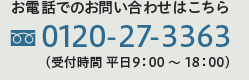 お電話でのお問い合わせはこちら 0120-27-3363（受付時間 平日9：00 ～ 18：00）